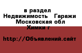  в раздел : Недвижимость » Гаражи . Московская обл.,Химки г.